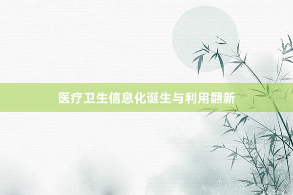 医疗卫生信息化诞生与利用翻新