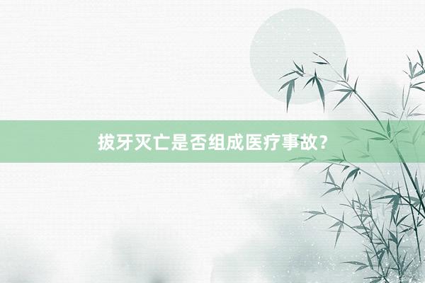 拔牙灭亡是否组成医疗事故？